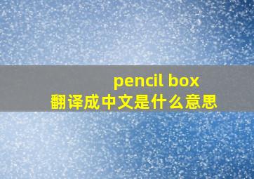 pencil box翻译成中文是什么意思